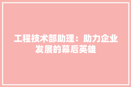 工程技术部助理：助力企业发展的幕后英雄