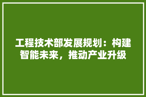 工程技术部发展规划：构建智能未来，推动产业升级 现代风格装饰