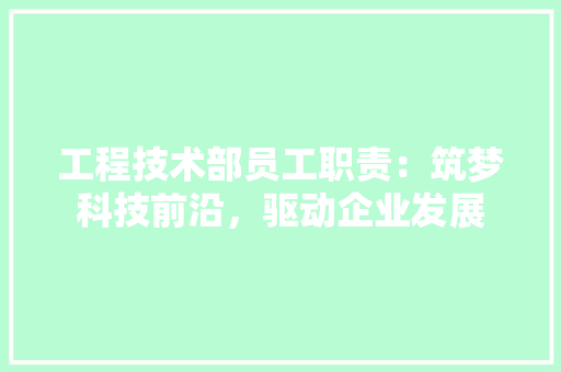 工程技术部员工职责：筑梦科技前沿，驱动企业发展 现代风格装饰
