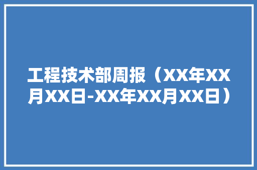 工程技术部周报（XX年XX月XX日-XX年XX月XX日） 现代风格装饰