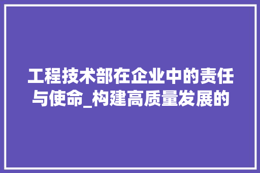 工程技术部在企业中的责任与使命_构建高质量发展的坚实基石 现代风格装饰