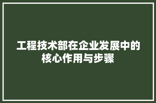 工程技术部在企业发展中的核心作用与步骤 现代风格装饰