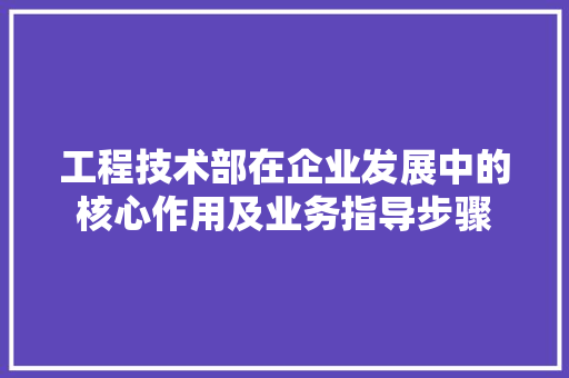 工程技术部在企业发展中的核心作用及业务指导步骤 现代风格装饰