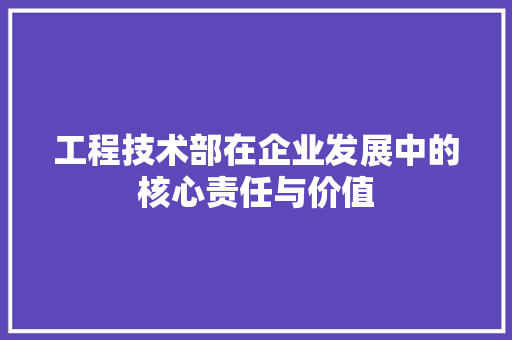 工程技术部在企业发展中的核心责任与价值 现代风格装饰
