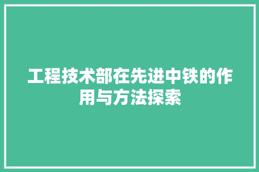 工程技术部在先进中铁的作用与方法探索 现代风格装饰