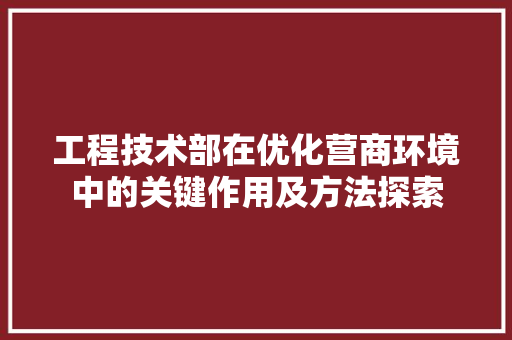 工程技术部在优化营商环境中的关键作用及方法探索 现代风格装饰