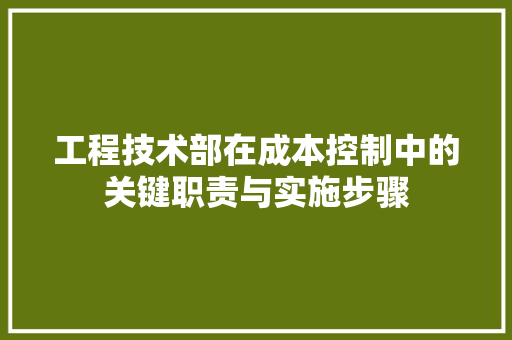 工程技术部在成本控制中的关键职责与实施步骤 现代风格装饰