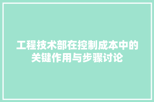 工程技术部在控制成本中的关键作用与步骤讨论 现代风格装饰