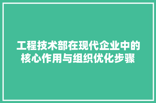 工程技术部在现代企业中的核心作用与组织优化步骤 现代风格装饰