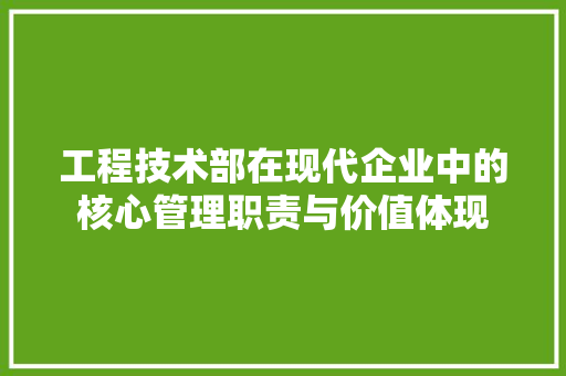 工程技术部在现代企业中的核心管理职责与价值体现 现代风格装饰