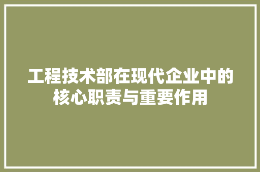工程技术部在现代企业中的核心职责与重要作用 现代风格装饰