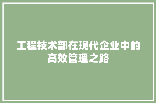 工程技术部在现代企业中的高效管理之路 现代风格装饰