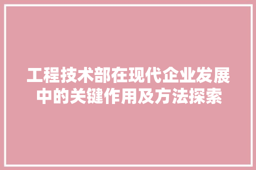 工程技术部在现代企业发展中的关键作用及方法探索 现代风格装饰