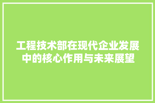 工程技术部在现代企业发展中的核心作用与未来展望 现代风格装饰