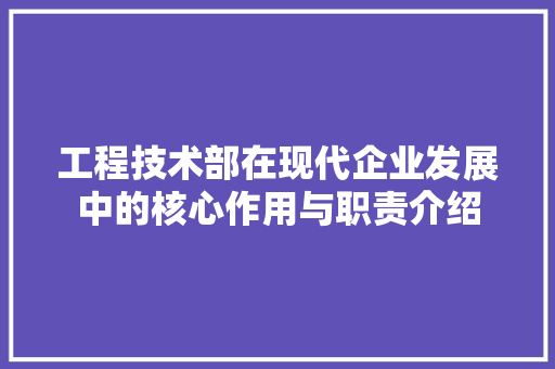 工程技术部在现代企业发展中的核心作用与职责介绍 现代风格装饰