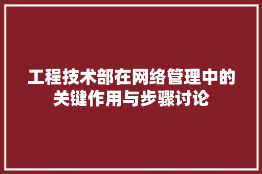 工程技术部在网络管理中的关键作用与步骤讨论 现代风格装饰