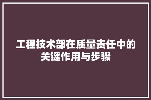 工程技术部在质量责任中的关键作用与步骤