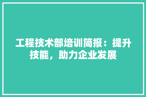 工程技术部培训简报：提升技能，助力企业发展 现代风格装饰