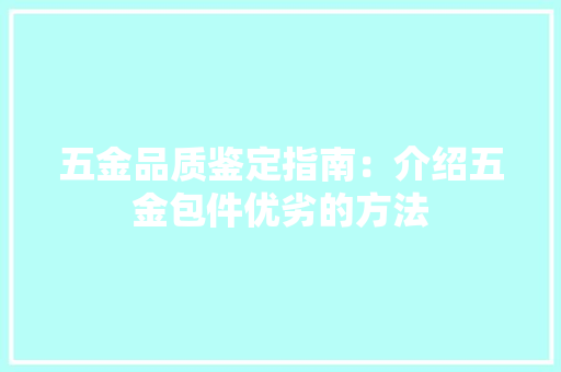 五金品质鉴定指南：介绍五金包件优劣的方法 家居装修