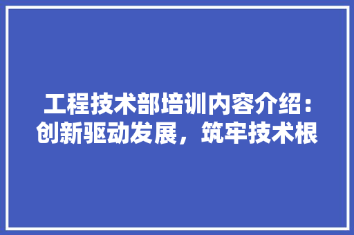工程技术部培训内容介绍：创新驱动发展，筑牢技术根基 现代风格装饰