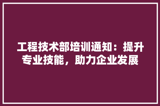 工程技术部培训通知：提升专业技能，助力企业发展 现代风格装饰