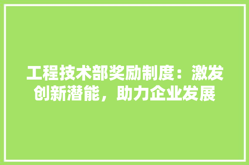 工程技术部奖励制度：激发创新潜能，助力企业发展 现代风格装饰