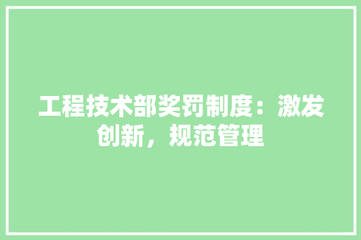 工程技术部奖罚制度：激发创新，规范管理 现代风格装饰
