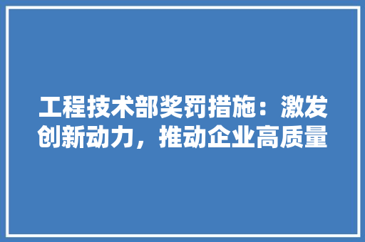 工程技术部奖罚措施：激发创新动力，推动企业高质量发展 现代风格装饰