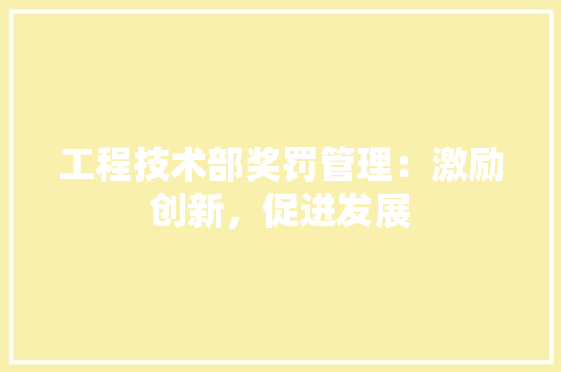 工程技术部奖罚管理：激励创新，促进发展 现代风格装饰