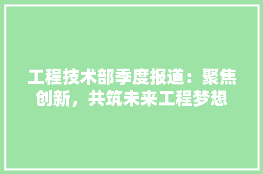 工程技术部季度报道：聚焦创新，共筑未来工程梦想