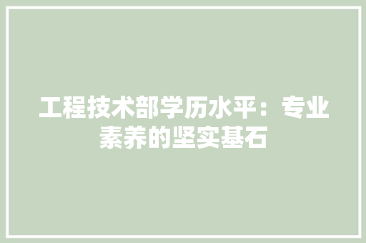 工程技术部学历水平：专业素养的坚实基石 现代风格装饰