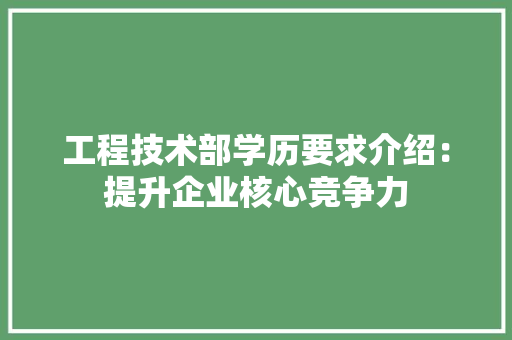 工程技术部学历要求介绍：提升企业核心竞争力 现代风格装饰