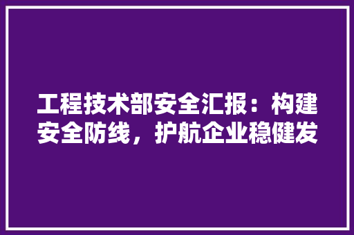 工程技术部安全汇报：构建安全防线，护航企业稳健发展 现代风格装饰