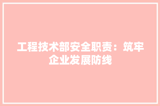 工程技术部安全职责：筑牢企业发展防线 现代风格装饰