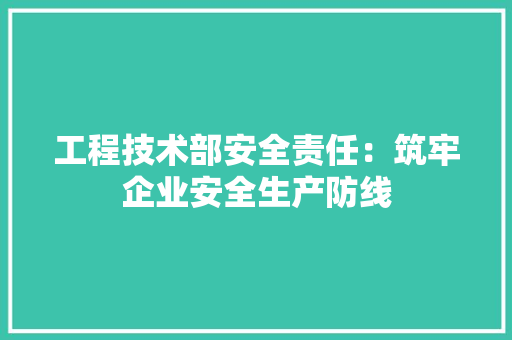 工程技术部安全责任：筑牢企业安全生产防线 现代风格装饰