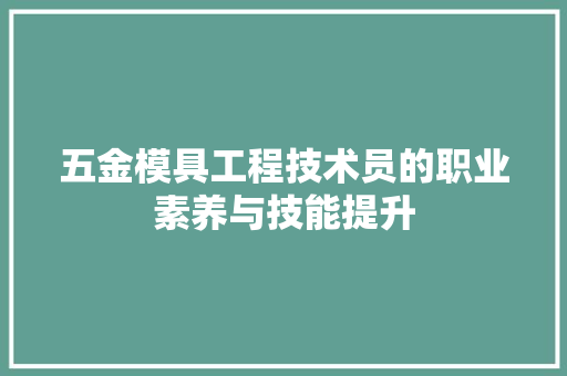 五金模具工程技术员的职业素养与技能提升 家居装修