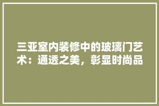三亚室内装修中的玻璃门艺术：通透之美，彰显时尚品味 客厅装修