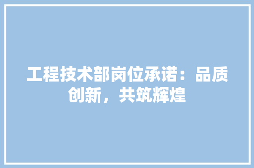工程技术部岗位承诺：品质创新，共筑辉煌 现代风格装饰