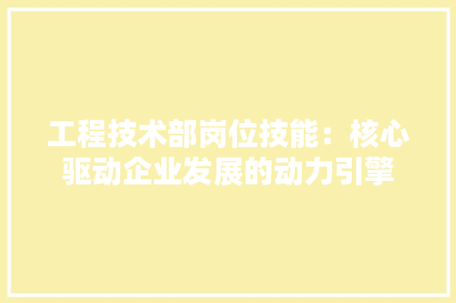 工程技术部岗位技能：核心驱动企业发展的动力引擎 现代风格装饰