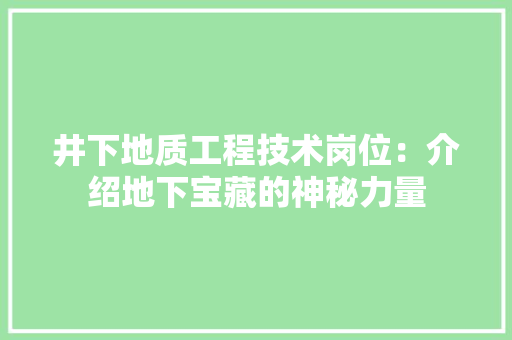 井下地质工程技术岗位：介绍地下宝藏的神秘力量 家居装修