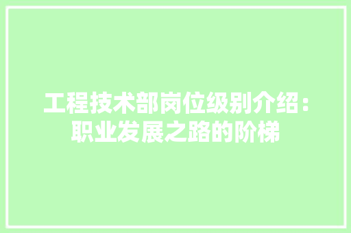 工程技术部岗位级别介绍：职业发展之路的阶梯 现代风格装饰