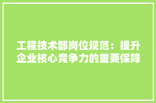 工程技术部岗位规范：提升企业核心竞争力的重要保障 现代风格装饰