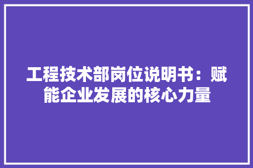 工程技术部岗位说明书：赋能企业发展的核心力量 现代风格装饰