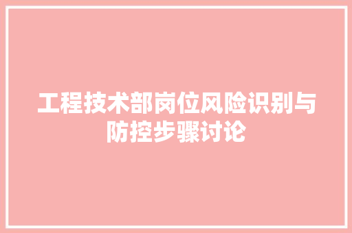 工程技术部岗位风险识别与防控步骤讨论 现代风格装饰