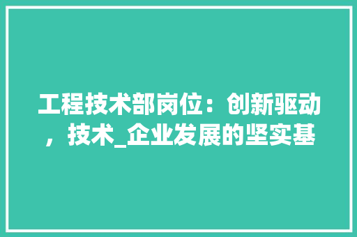 工程技术部岗位：创新驱动，技术_企业发展的坚实基石 现代风格装饰