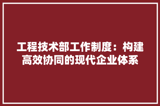 工程技术部工作制度：构建高效协同的现代企业体系 现代风格装饰