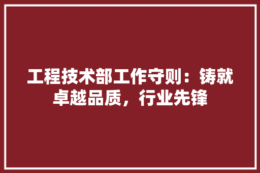 工程技术部工作守则：铸就卓越品质，行业先锋 现代风格装饰