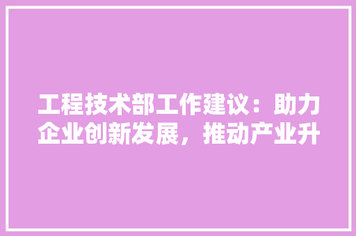 工程技术部工作建议：助力企业创新发展，推动产业升级 现代风格装饰