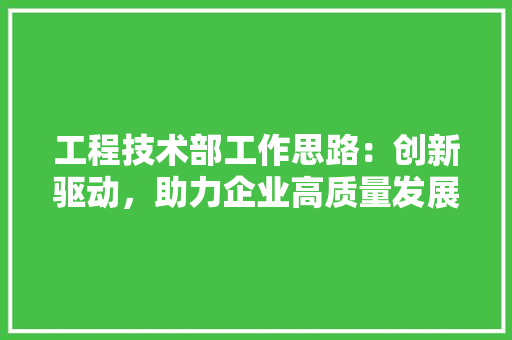 工程技术部工作思路：创新驱动，助力企业高质量发展