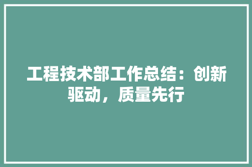 工程技术部工作总结：创新驱动，质量先行 现代风格装饰